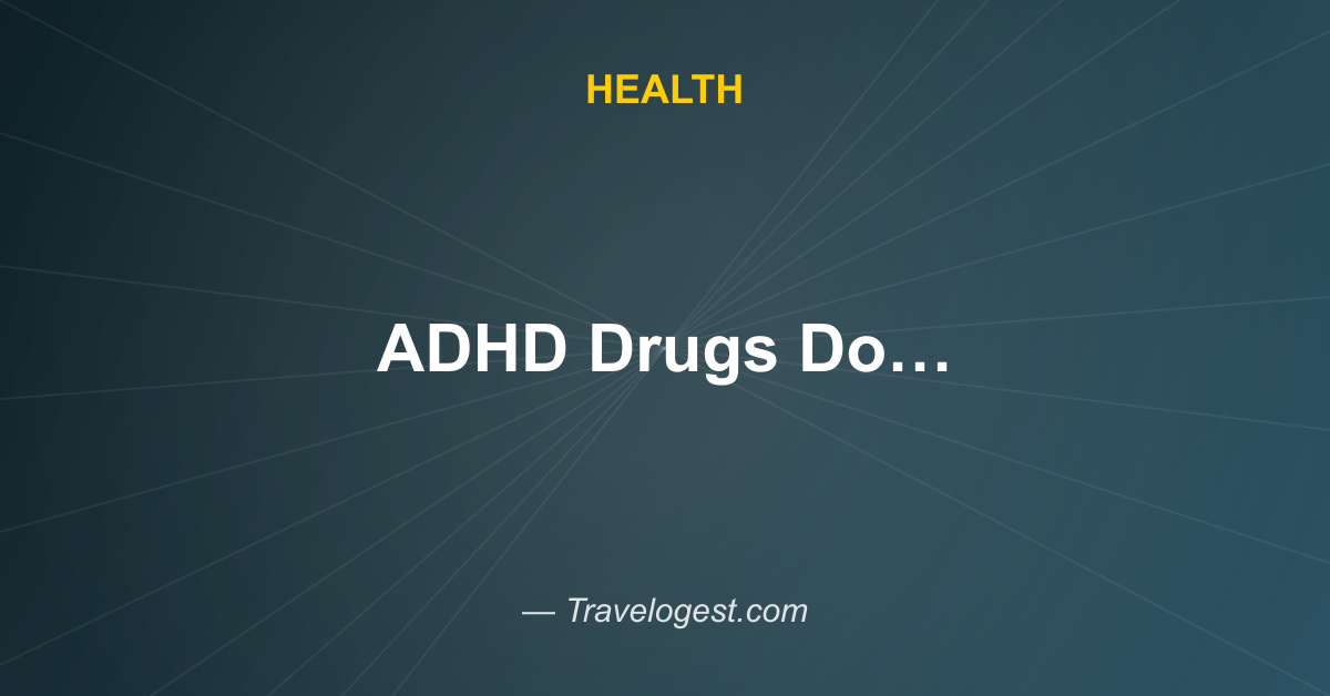 ADHD Drugs Do Much More Than Help You Focus, Study Reveals - ScienceAlert - Travelogest